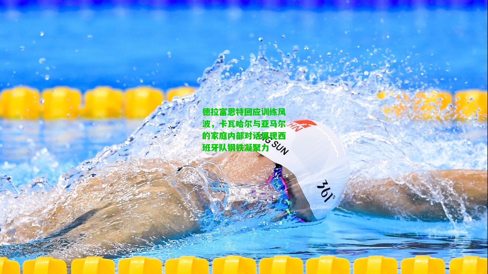 德拉富恩特回应训练风波，卡瓦哈尔与亚马尔的家庭内部对话展现西班牙队钢铁凝聚力