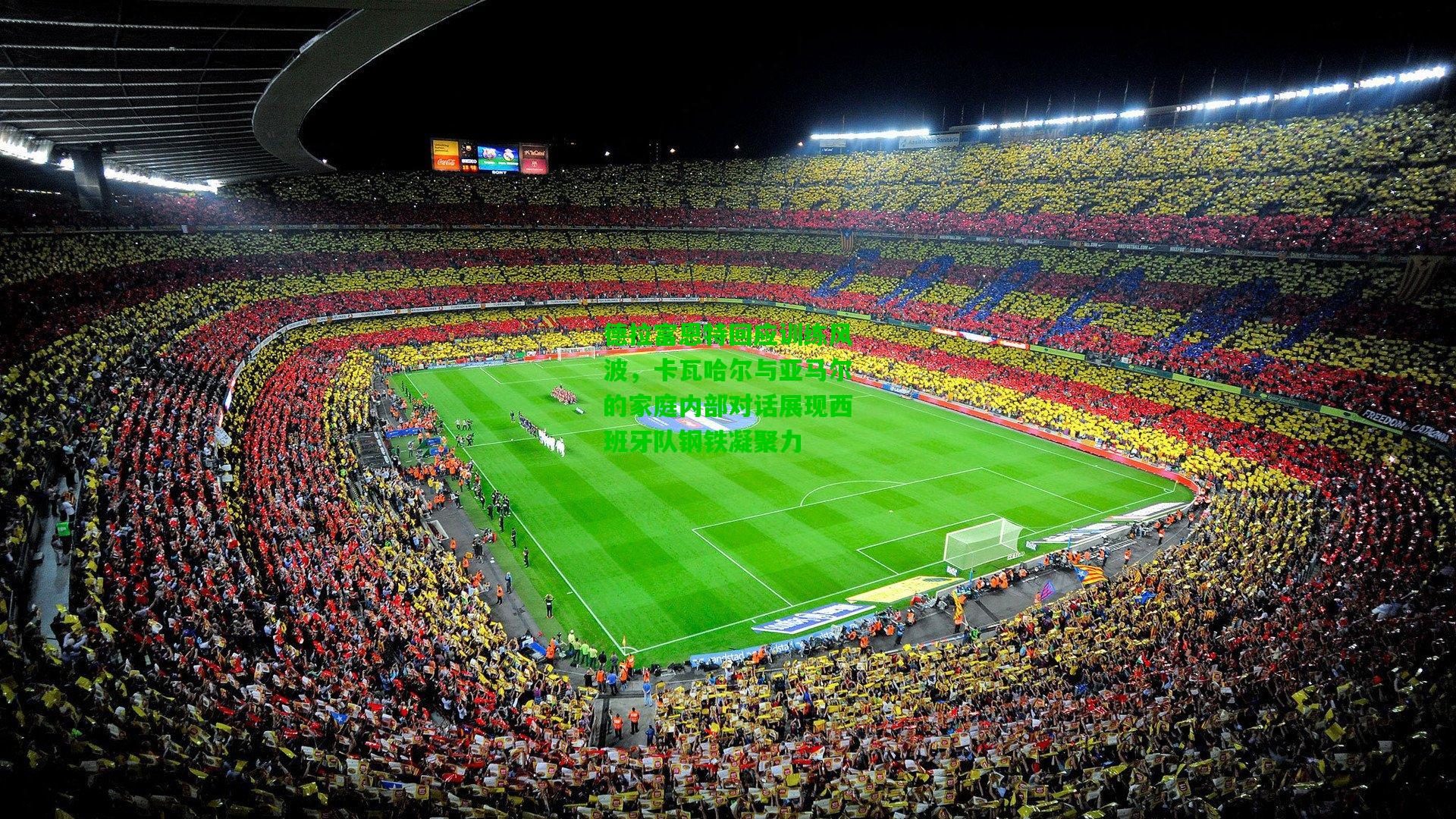 德拉富恩特回应训练风波，卡瓦哈尔与亚马尔的家庭内部对话展现西班牙队钢铁凝聚力