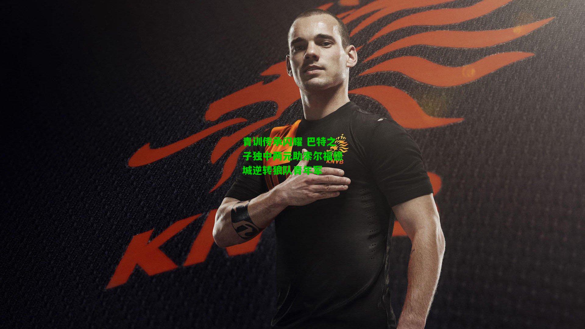 青训传承闪耀 巴特之子独中两元助索尔福德城逆转狼队青年军