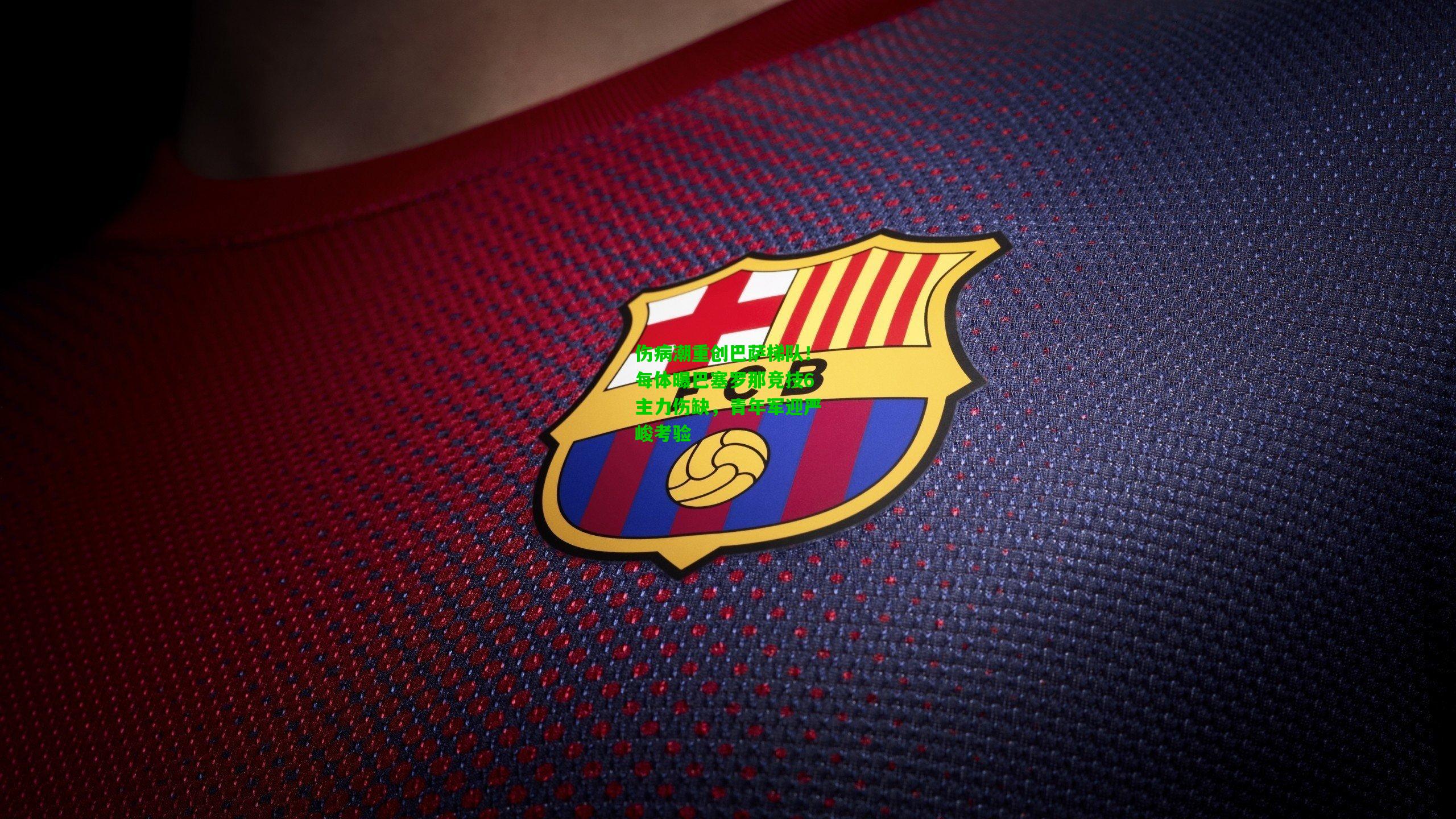 伤病潮重创巴萨梯队！每体曝巴塞罗那竞技6主力伤缺，青年军迎严峻考验