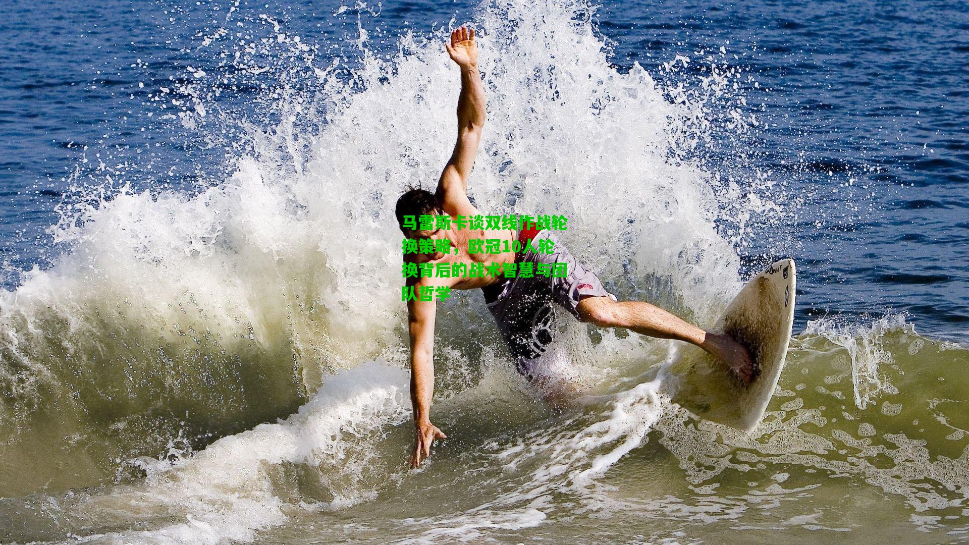 马雷斯卡谈双线作战轮换策略，欧冠10人轮换背后的战术智慧与团队哲学