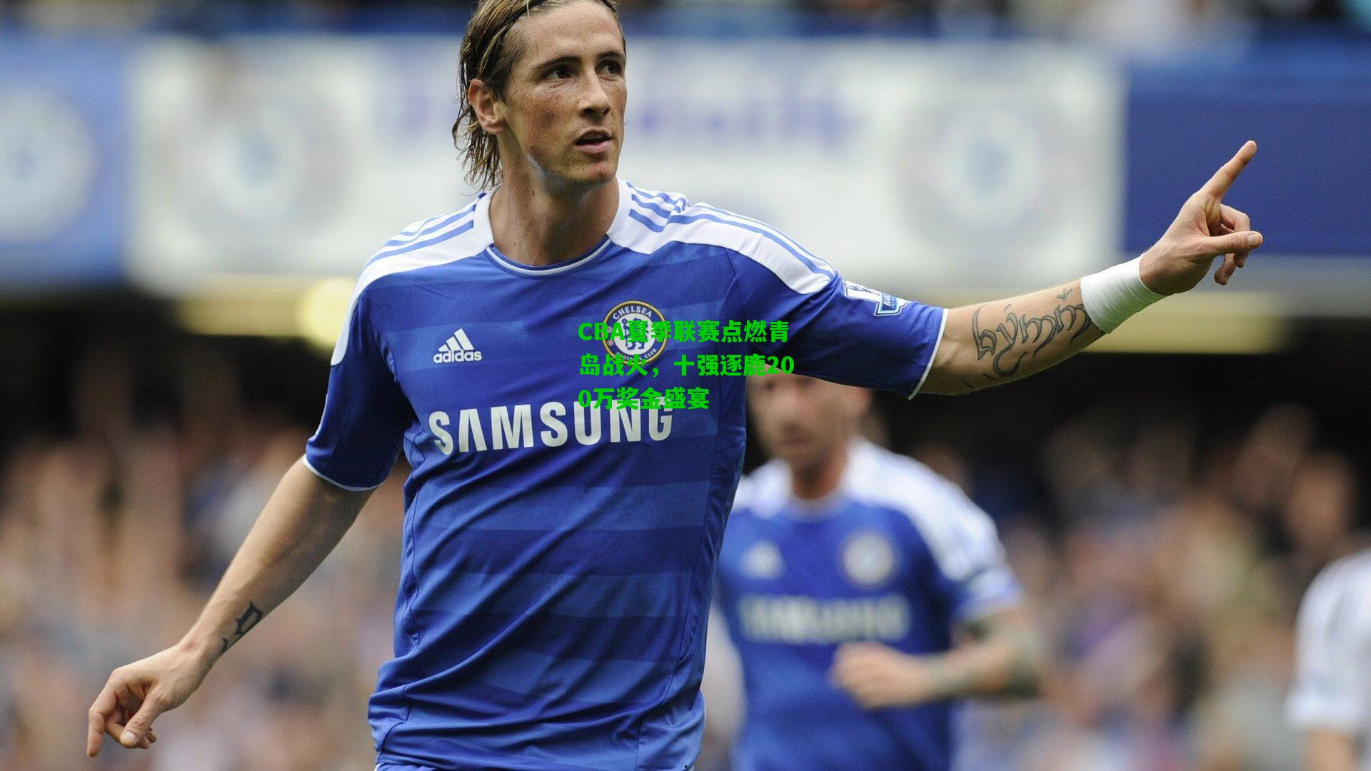 CBA夏季联赛点燃青岛战火，十强逐鹿200万奖金盛宴