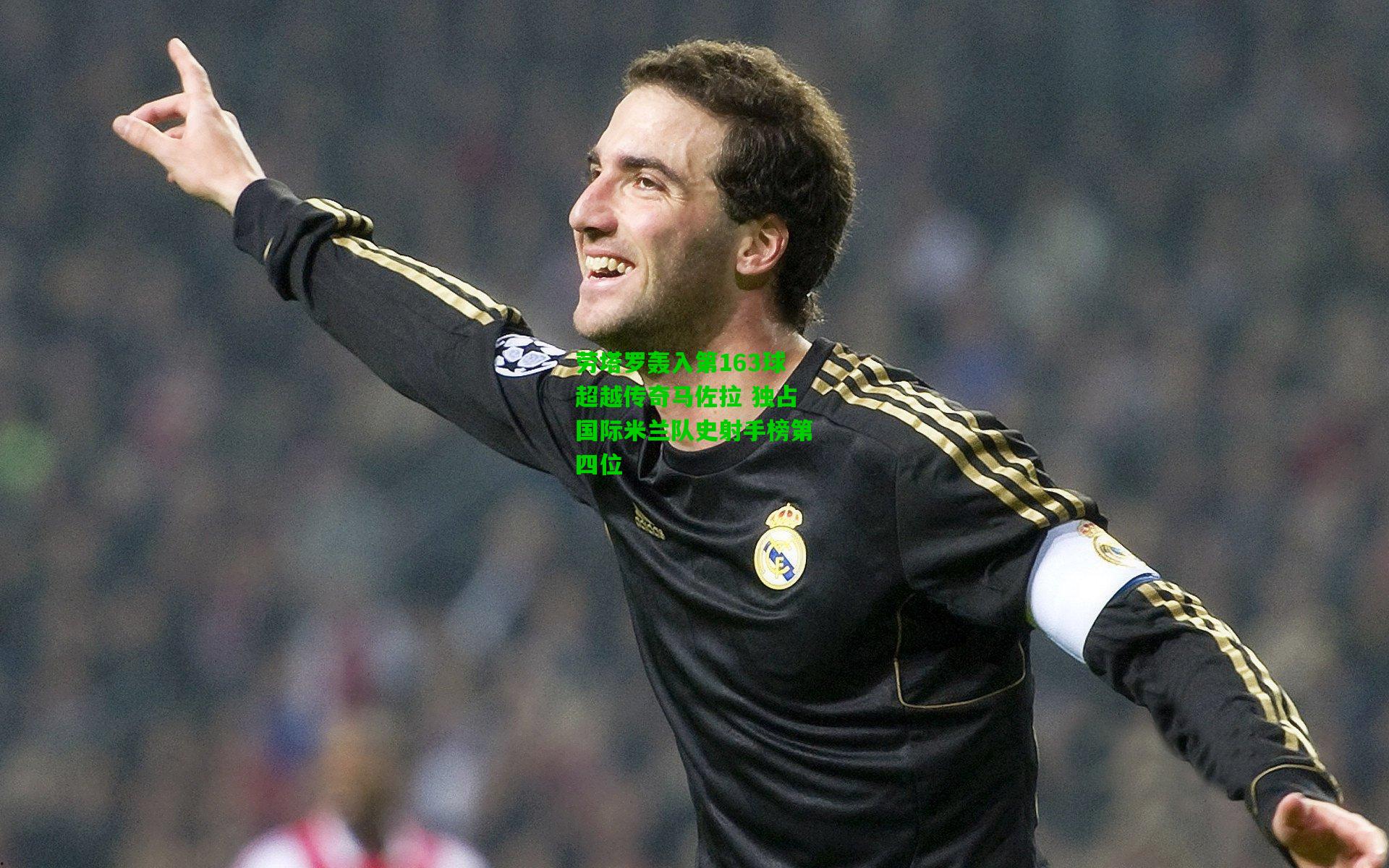 劳塔罗轰入第163球超越传奇马佐拉 独占国际米兰队史射手榜第四位