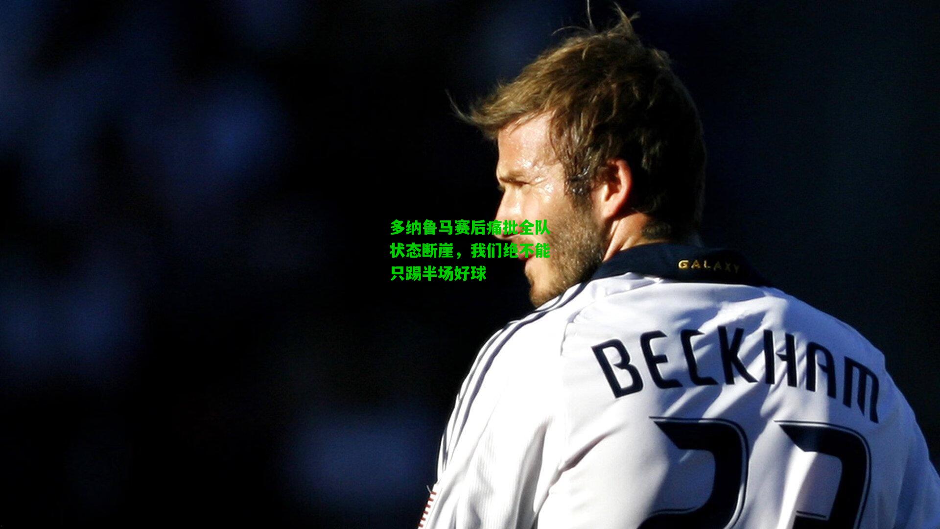 多纳鲁马赛后痛批全队状态断崖，我们绝不能只踢半场好球