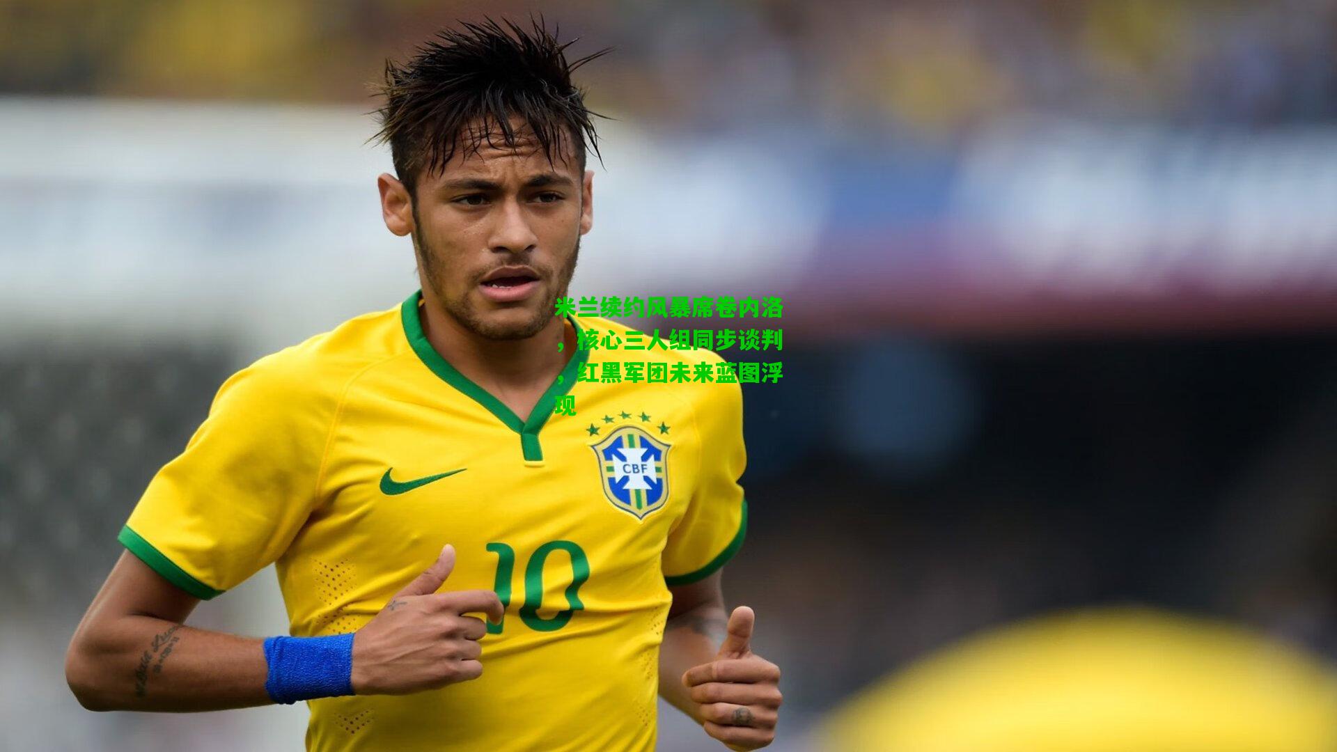 米兰续约风暴席卷内洛，核心三人组同步谈判，红黑军团未来蓝图浮现