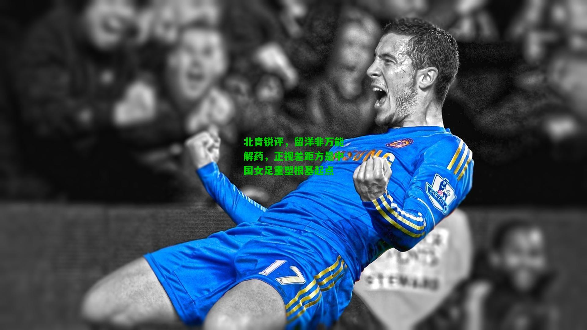 北青锐评,留洋非万能解药,正视差距方是中国女足重塑根基起点