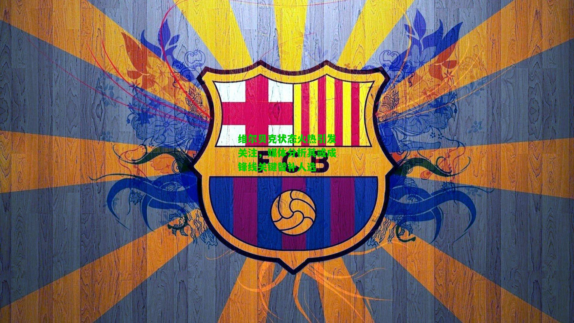 维尔贝克状态火热引发关注，媒体分析其或成锋线关键替补人选