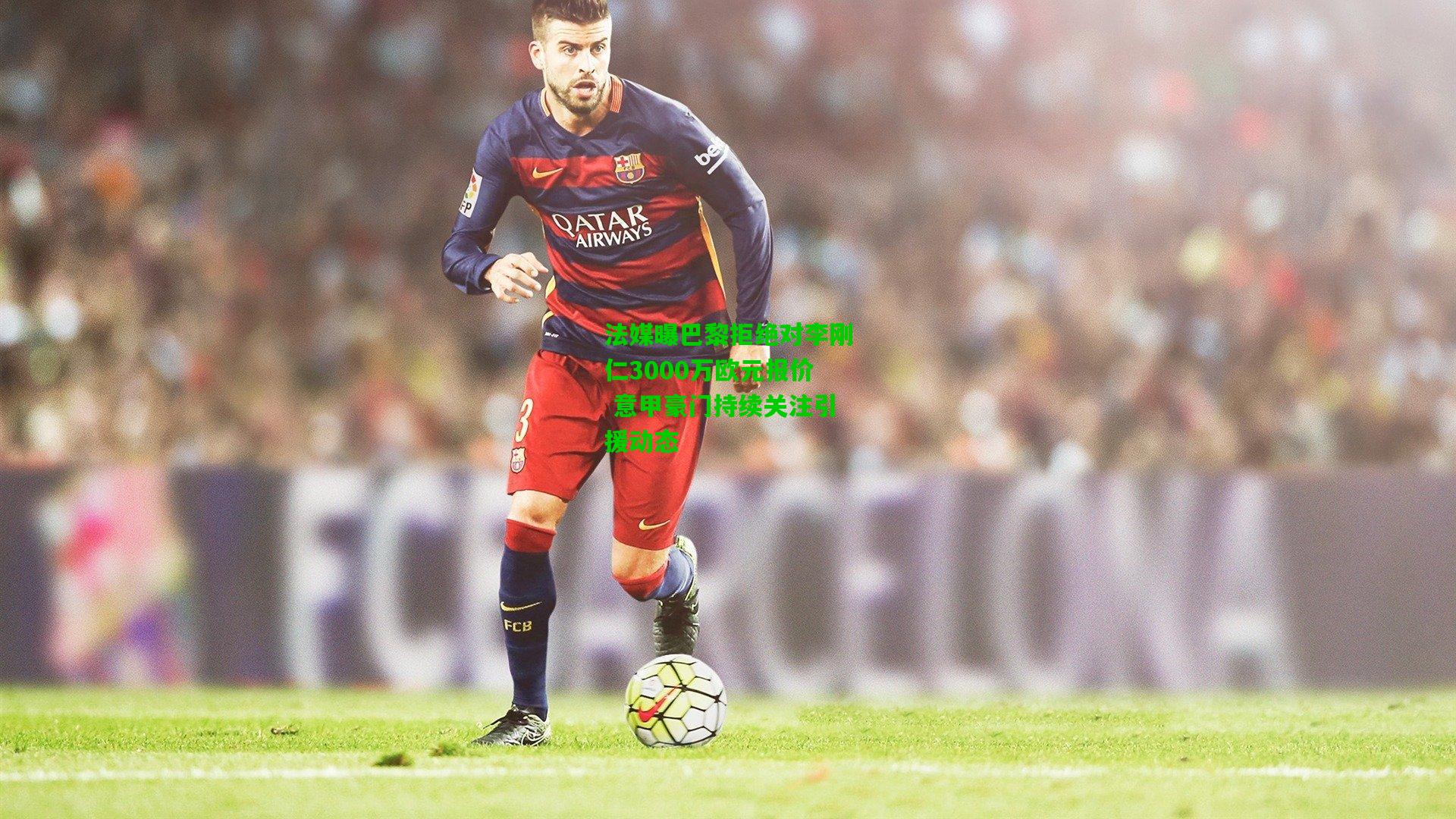 法媒曝巴黎拒绝对李刚仁3000万欧元报价 意甲豪门持续关注引援动态