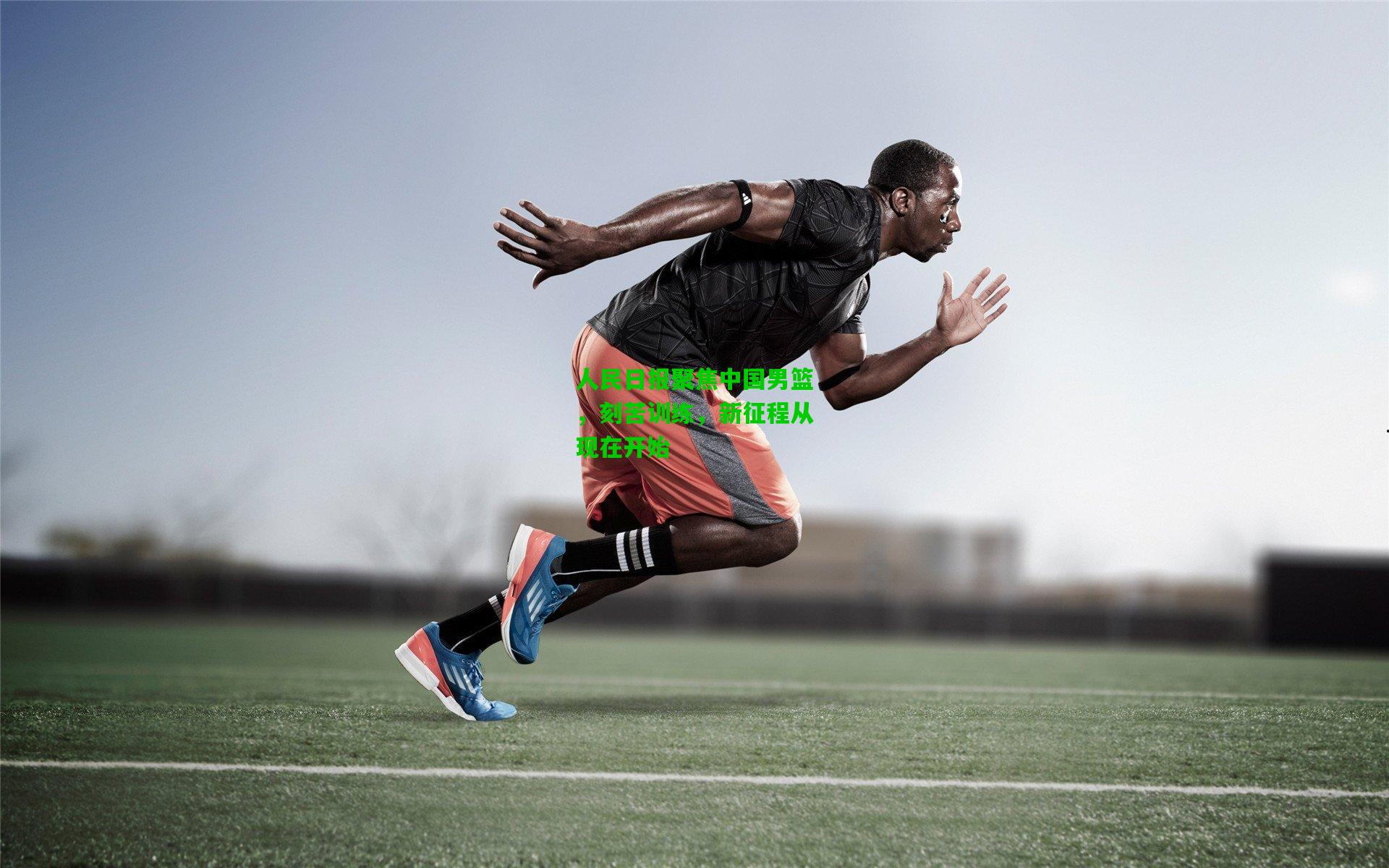 人民日报聚焦中国男篮,刻苦训练,新征程从现在开始