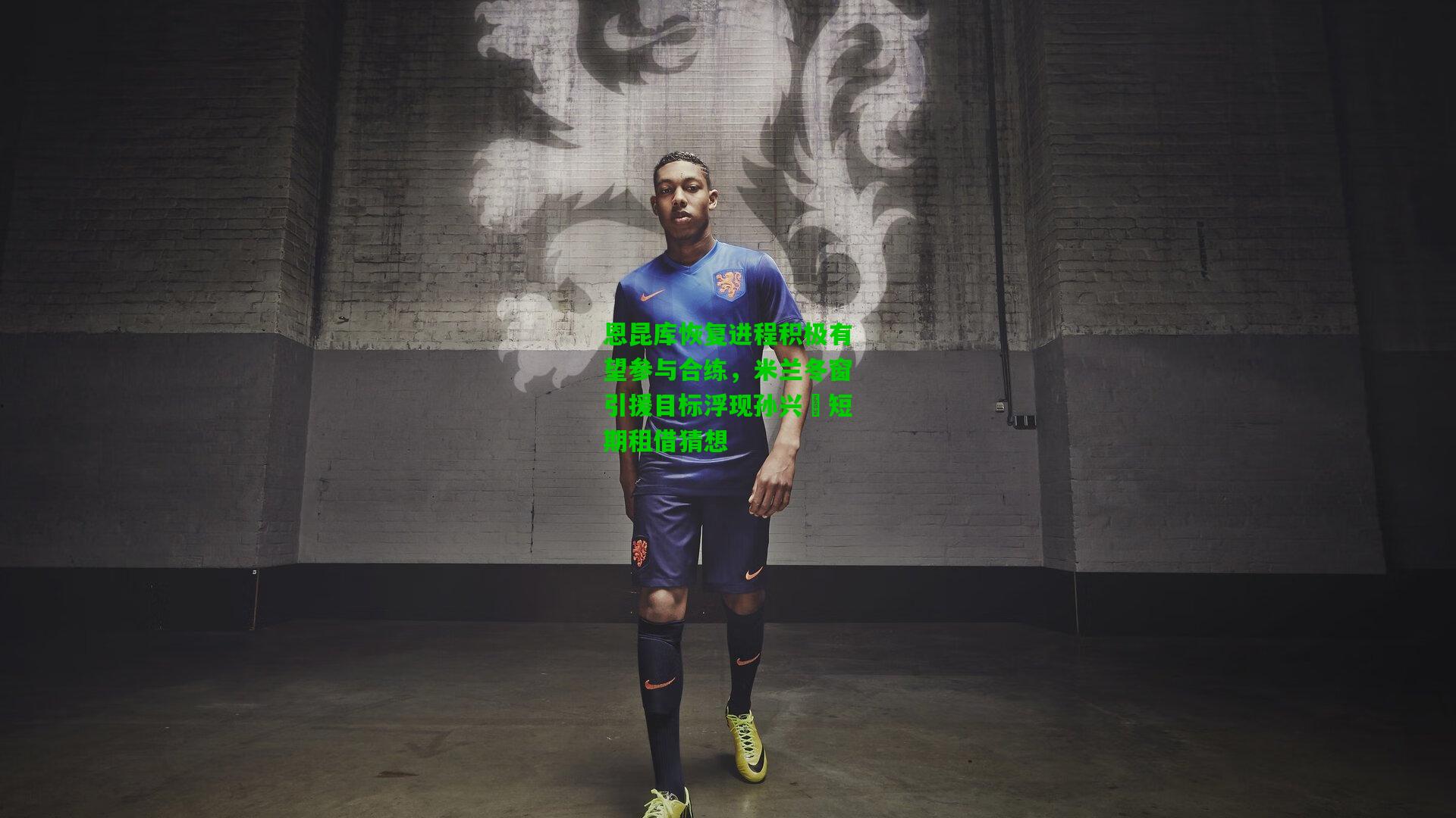 恩昆库恢复进程积极有望参与合练，米兰冬窗引援目标浮现孙兴慜短期租借猜想