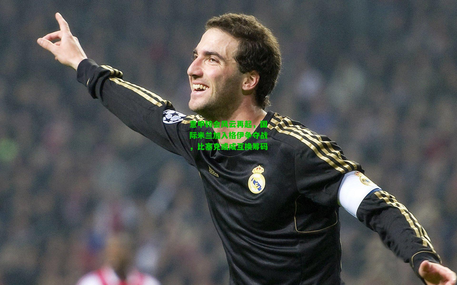 意甲转会风云再起,国际米兰加入格伊争夺战,比塞克或成互换筹码
