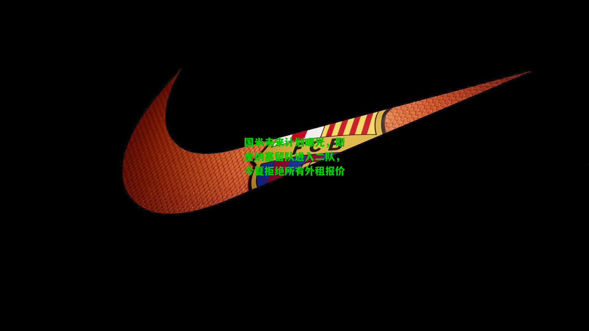 国米未来计划曝光,斯皮纳塞留队进入二队,今夏拒绝所有外租报价