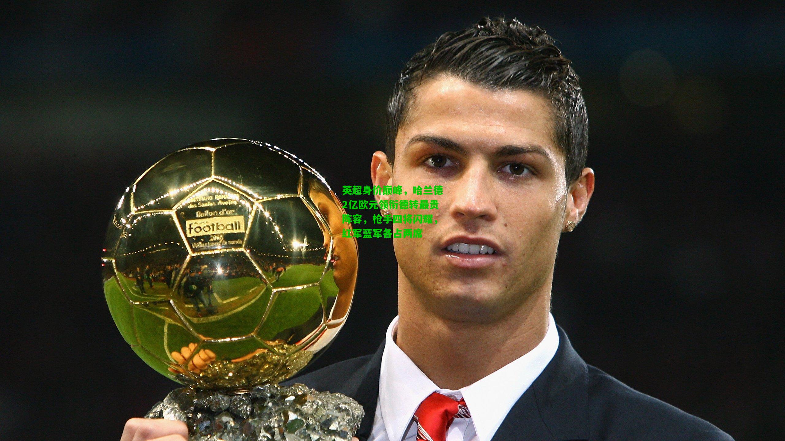 英超身价巅峰，哈兰德2亿欧元领衔德转最贵阵容，枪手四将闪耀，红军蓝军各占两席